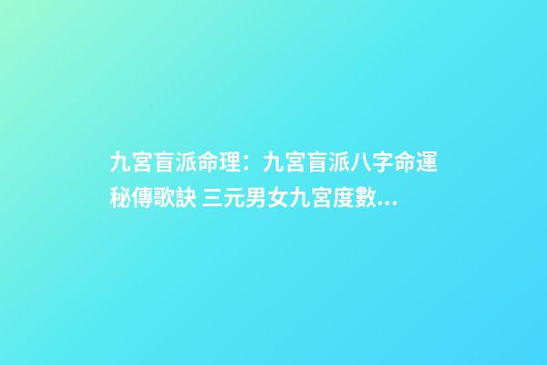 九宮盲派命理：九宮盲派八字命運秘傳歌訣 三元男女九宮度數表，男宮女宮推算方法？-第1張-觀點-玄機派